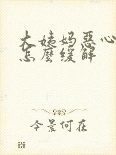 大姨妈恶心想吐怎么缓解