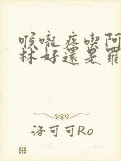 喉咙疼吃阿莫西林好还是罗红霉素好