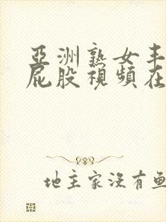 亚洲熟女丰满大屁股视频在线