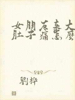 女朋友来大姨妈肚子痛怎么办?