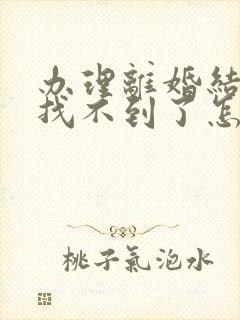 办理离婚结婚证找不到了怎么办