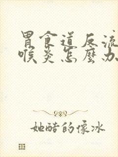 胃食道反流性咽喉炎怎么办