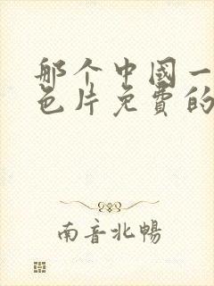 那个中国一级黄色片免费的.