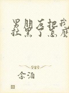 男朋友把我微信拉黑了怎么挽回