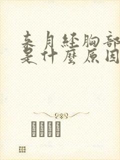 来月经胸部胀痛是什么原因