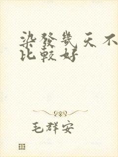 染发几天不洗头比较好