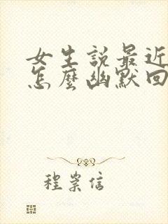 女生说最近很忙怎么幽默回复