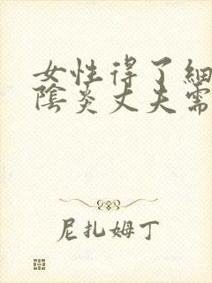 女性得了细菌性阴炎丈夫需要吃什么药