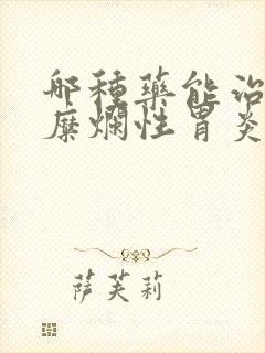 哪种药能治疗胃糜烂性胃炎