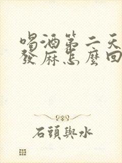 喝酒第二天全身发麻怎么回事