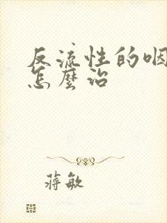 反流性的咽喉炎怎么治