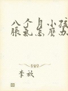 八个月小孩肚子胀气怎么办最快的方法