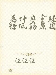 为什么会经常血糖低的原因