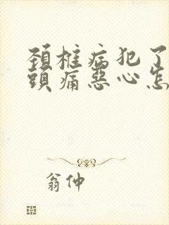 颈椎病犯了头晕头痛恶心怎么办