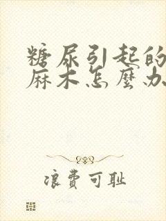 糖尿引起的腿脚麻木怎么办