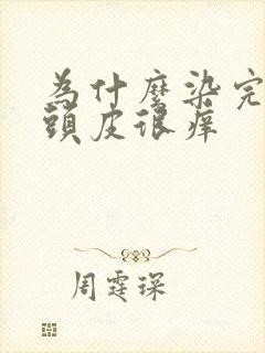 为什么染完头发头皮很痒