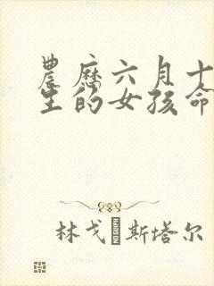 农历六月十八出生的女孩命运