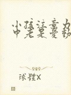 小孩注意力不集中老是爱动