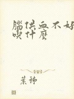 脑供血不好不能吃什么