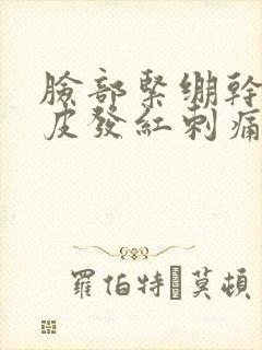 脸部紧绷干燥脱皮发红刺痛