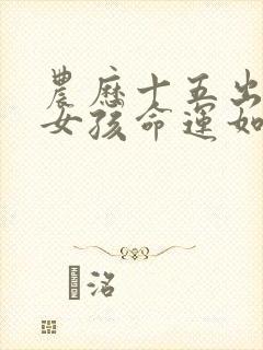 农历十五出生的女孩命运如何