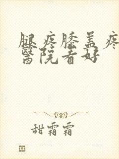 腿疼膝盖疼那家医院看好