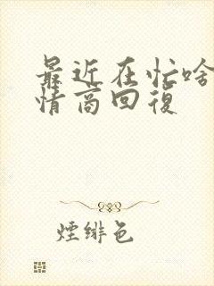 最近在忙啥呢高情商回复