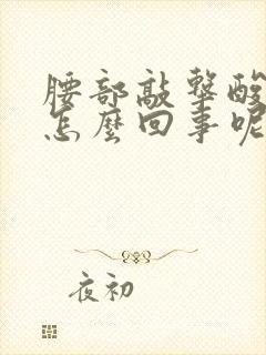 腰部敲击酸胀是怎么回事呢?