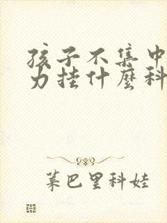 孩子不集中注意力挂什么科室