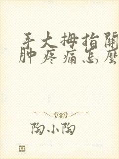 手大拇指关节红肿疼痛怎么办