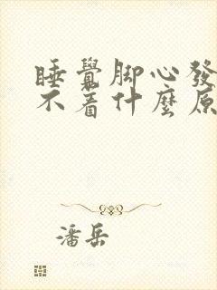 睡觉脚心发热睡不着什么原因