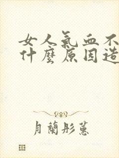 女人气血不足是什么原因造成的