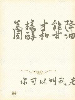 怎样才能降低胆固醇和甘油三酯