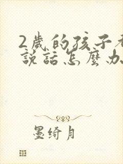 2岁的孩子都不说话怎么办