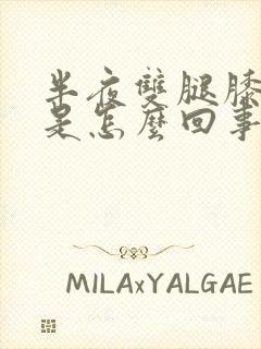 半夜双腿膝盖疼是怎么回事