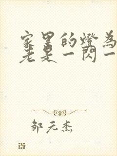 家里的灯为什么老是一闪一闪的