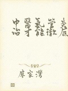 中医气管炎怎么治才能彻底除根