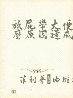 放屁带大便是什么原因造成的