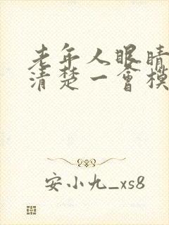 老年人眼睛一会清楚一会模糊