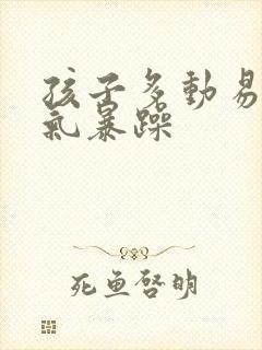 孩子多动易怒脾气暴躁