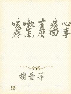 咳嗽有痰心口窝疼怎么回事