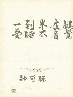 一到半夜腿就难受睡不着觉