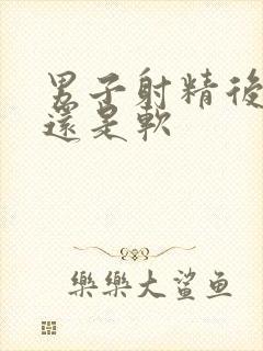 男子射精后是硬还是软