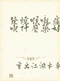 发烧喉咙痛咳嗽吃什么药好