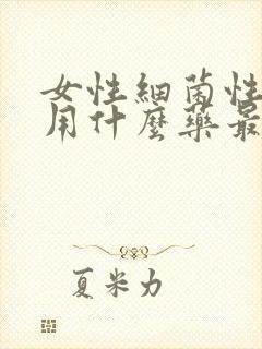 女性细菌性阴炎用什么药最好