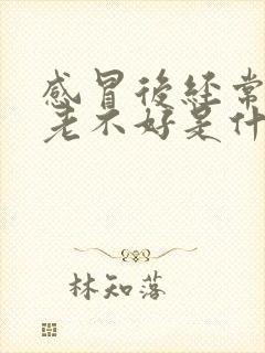 感冒后经常咳嗽老不好是什么原因