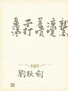 鼻子着凉就流鼻涕打喷嚏怎么回事