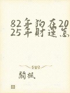 82年狗在2025年财运怎么样
