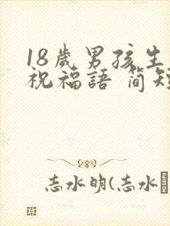 18岁男孩生日祝福语 简短独特