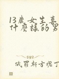13岁女生喜欢什么样的男生